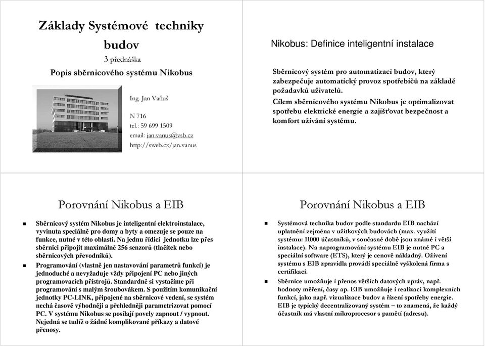 Cílem sběrnicov rnicového systému Nikobus je optimalizovat spotřebu elektrické enerie a zajišťovat bezpečnost a komfort užíváníu systému.