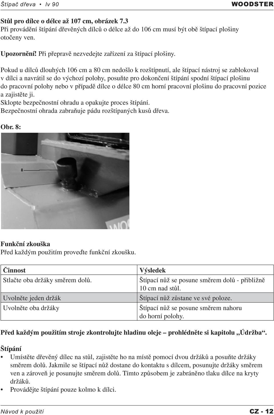 Pokud u dílců dlouhých 106 cm a 80 cm nedošlo k rozštípnutí, ale štípací nástroj se zablokoval v dílci a navrátil se do výchozí polohy, posuňte pro dokončení štípání spodní štípací plošinu do