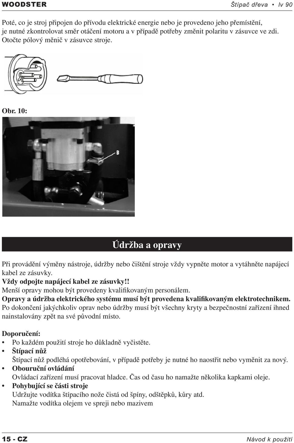 Vždy odpojte napájecí kabel ze zásuvky!! Menší opravy mohou být provedeny kvalifikovaným personálem. Opravy a údržba elektrického systému musí být provedena kvalifikovaným elektrotechnikem.