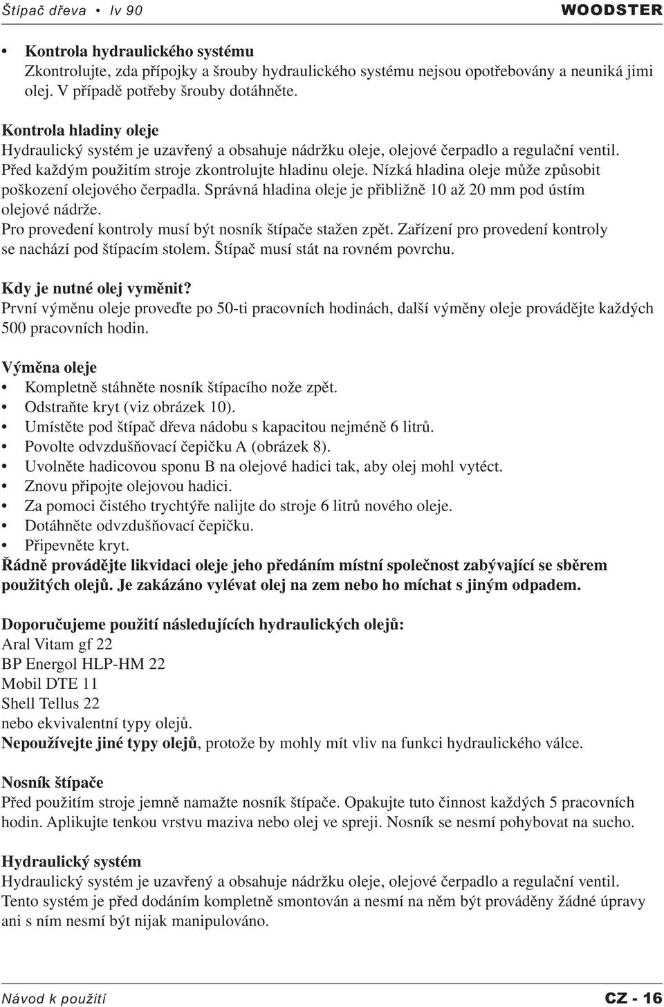 Nízká hladina oleje může způsobit poškození olejového čerpadla. Správná hladina oleje je přibližně 10 až 20 mm pod ústím olejové nádrže. Pro provedení kontroly musí být nosník štípače stažen zpět.