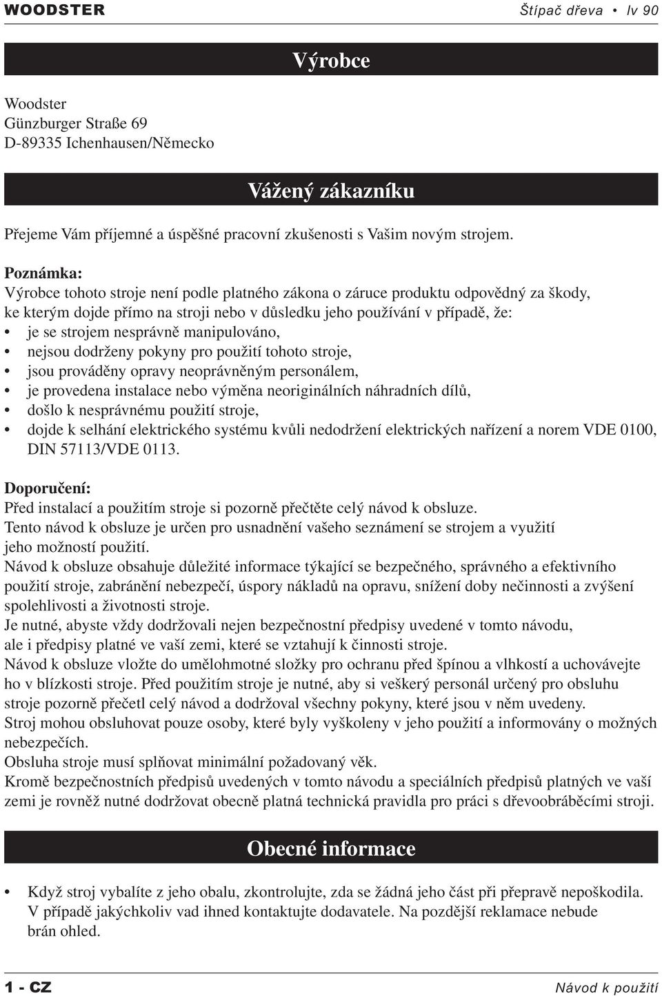 manipulováno, nejsou dodrženy pokyny pro použití tohoto stroje, jsou prováděny opravy neoprávněným personálem, je provedena instalace nebo výměna neoriginálních náhradních dílů, došlo k nesprávnému