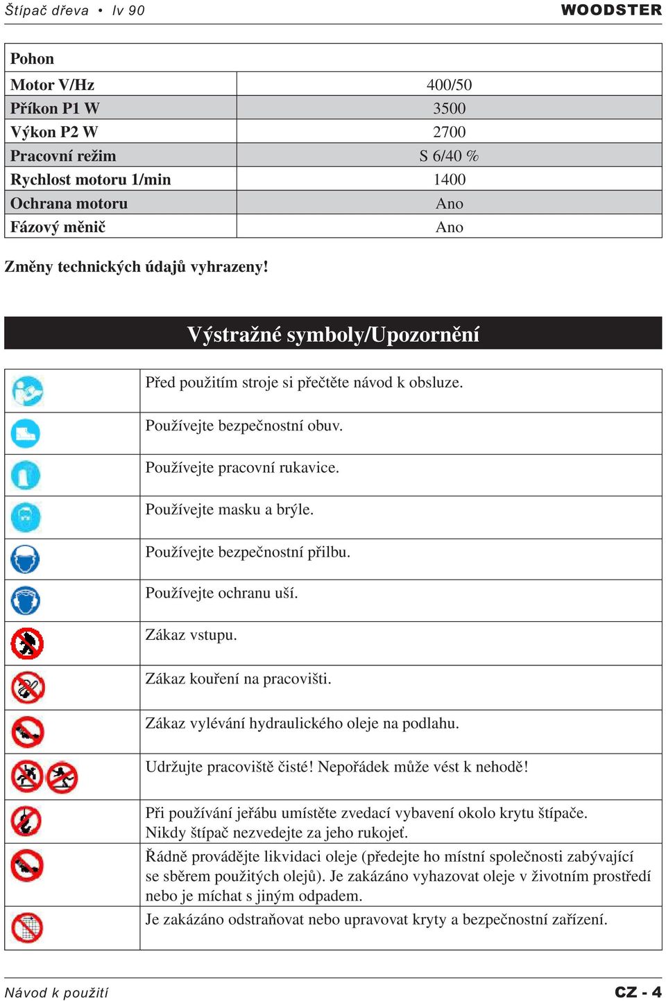 Používejte bezpečnostní přilbu. Používejte ochranu uší. Zákaz vstupu. Zákaz kouření na pracovišti. Zákaz vylévání hydraulického oleje na podlahu. Udržujte pracoviště čisté!