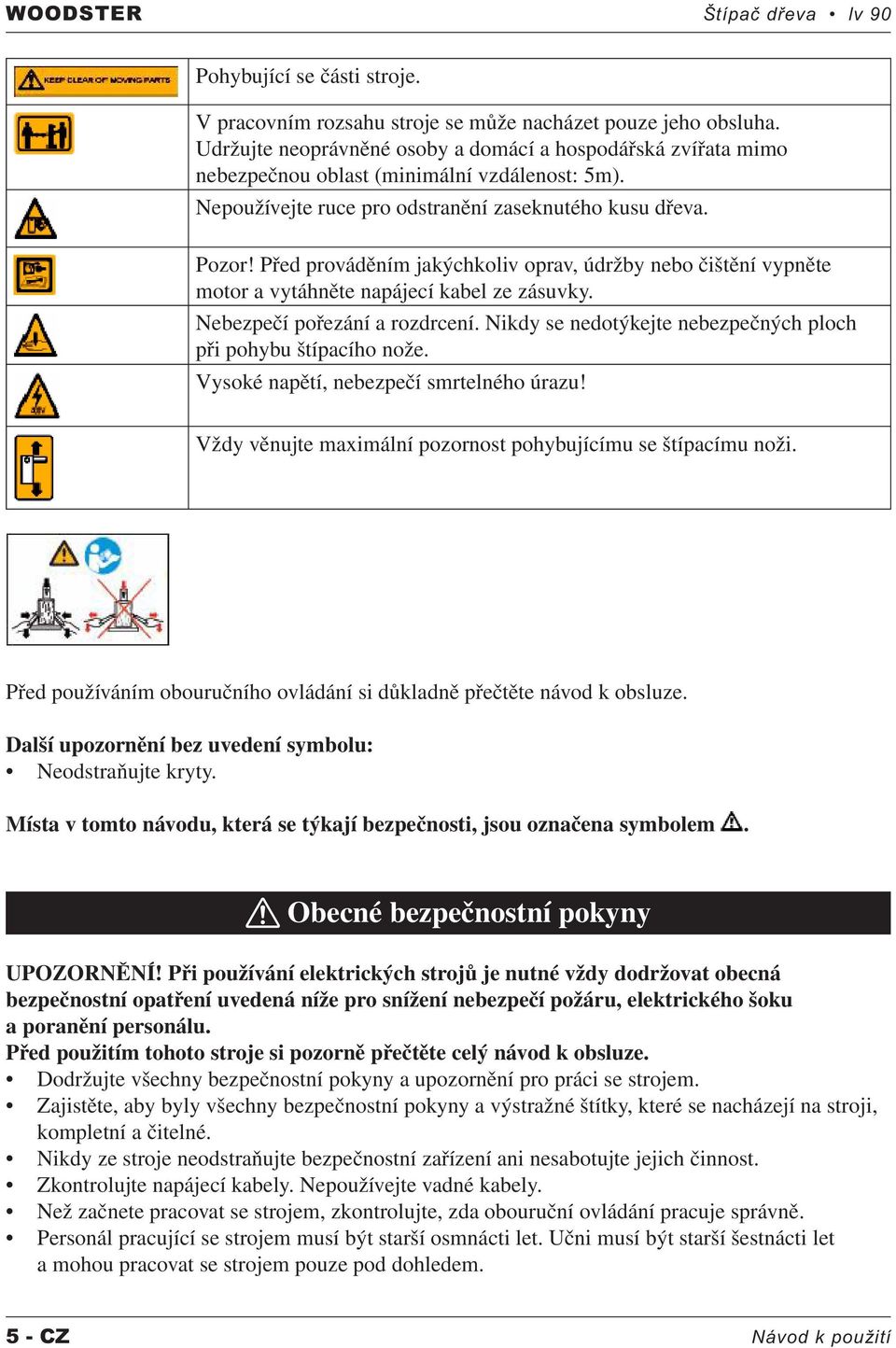 Před prováděním jakýchkoliv oprav, údržby nebo čištění vypněte motor a vytáhněte napájecí kabel ze zásuvky. Nebezpečí pořezání a rozdrcení.