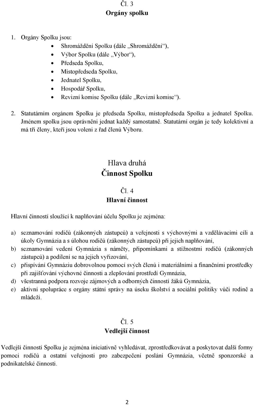 komise ). 2. Statutárním orgánem Spolku je předseda Spolku, místopředseda Spolku a jednatel Spolku. Jménem spolku jsou oprávněni jednat každý samostatně.