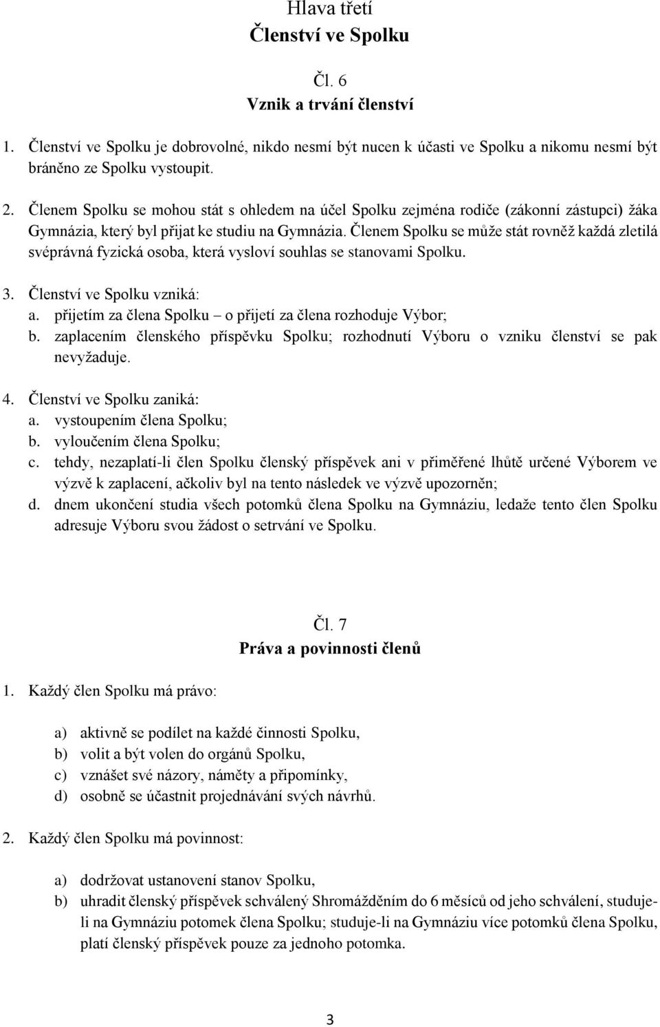 Členem Spolku se může stát rovněž každá zletilá svéprávná fyzická osoba, která vysloví souhlas se stanovami Spolku. 3. Členství ve Spolku vzniká: a.