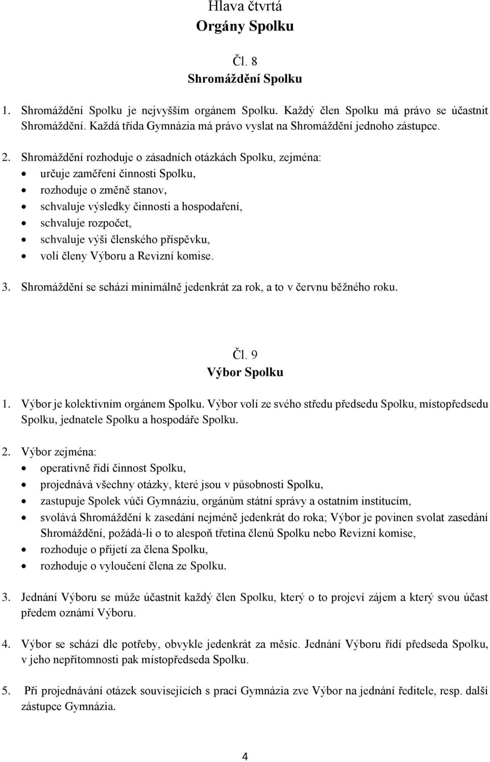 Shromáždění rozhoduje o zásadních otázkách Spolku, zejména: určuje zaměření činnosti Spolku, rozhoduje o změně stanov, schvaluje výsledky činnosti a hospodaření, schvaluje rozpočet, schvaluje výši