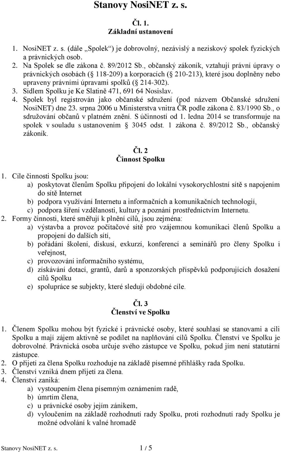 Sídlem Spolku je Ke Slatině 471, 691 64 Nosislav. 4. Spolek byl registrován jako občanské sdružení (pod názvem Občanské sdružení NosiNET) dne 23. srpna 2006 u Ministerstva vnitra ČR podle zákona č.