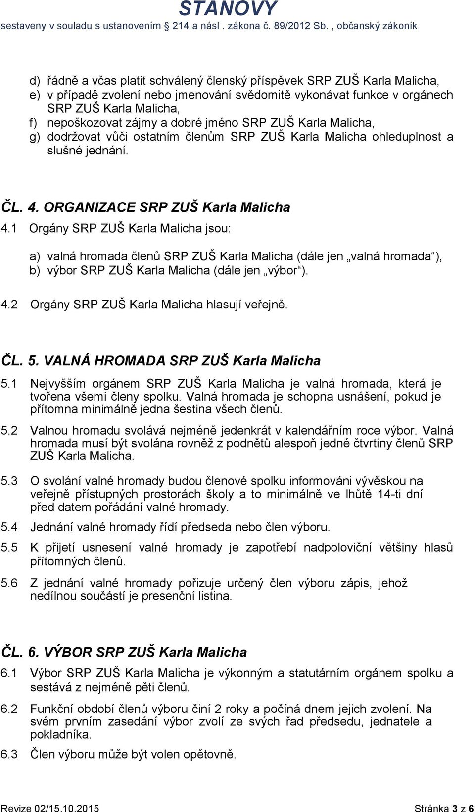 1 Orgány SRP ZUŠ Karla Malicha jsou: a) valná hromada členů SRP ZUŠ Karla Malicha (dále jen valná hromada ), b) výbor SRP ZUŠ Karla Malicha (dále jen výbor ). 4.