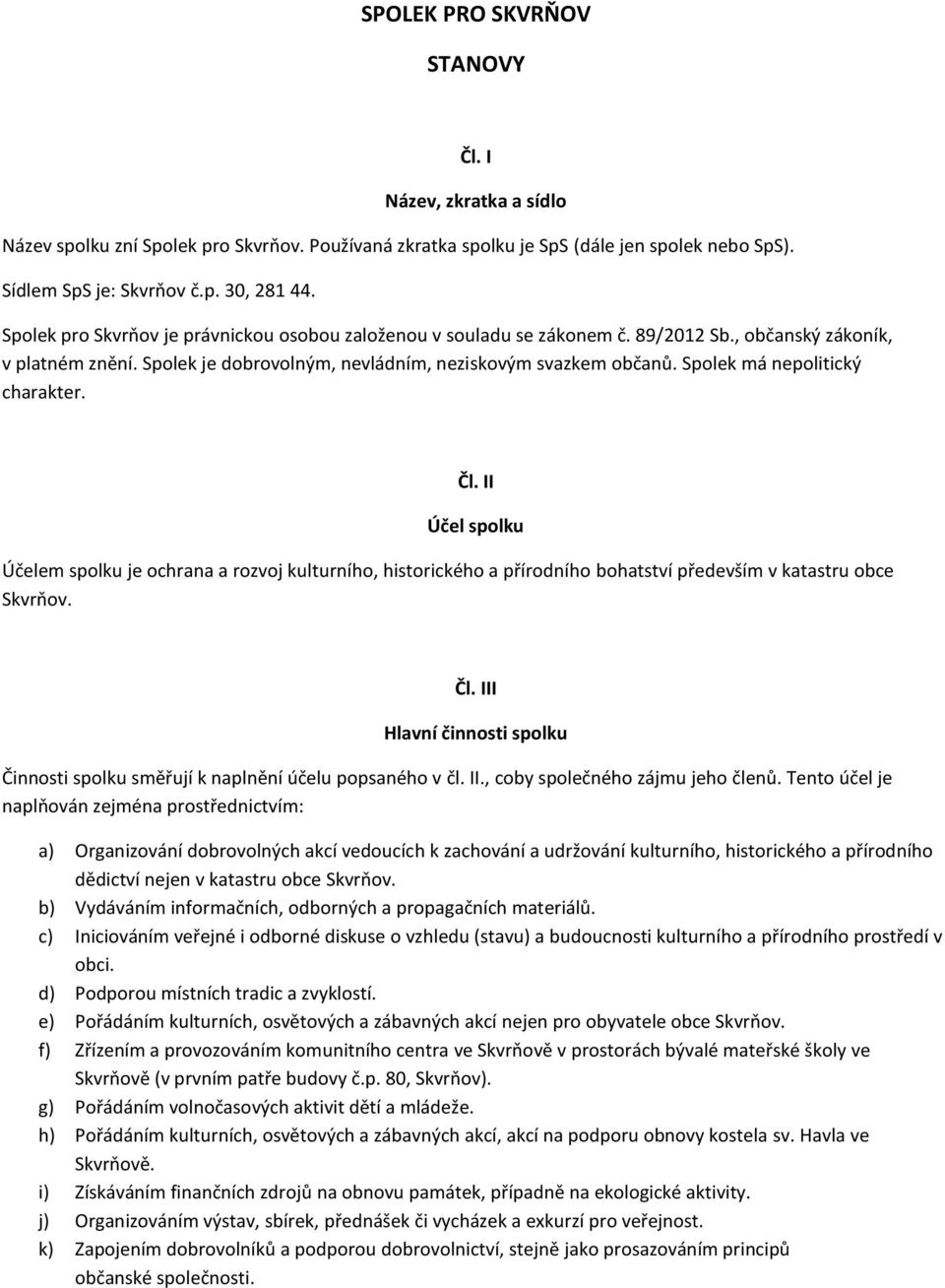 Spolek má nepolitický charakter. Čl. II Účel spolku Účelem spolku je ochrana a rozvoj kulturního, historického a přírodního bohatství především v katastru obce Skvrňov. Čl. III Hlavní činnosti spolku Činnosti spolku směřují k naplnění účelu popsaného v čl.