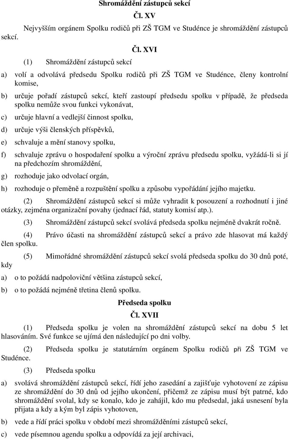 funkci vykonávat, c) určuje hlavní a vedlejší činnost spolku, d) určuje výši členských příspěvků, e) schvaluje a mění stanovy spolku, f) schvaluje zprávu o hospodaření spolku a výroční zprávu