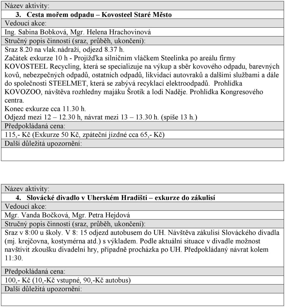 odpadů, likvidací autovraků a dalšími službami a dále do společnosti STEELMET, která se zabývá recyklací elektroodpadů. Prohlídka KOVOZOO, návštěva rozhledny majáku Šrotík a lodi Naděje.