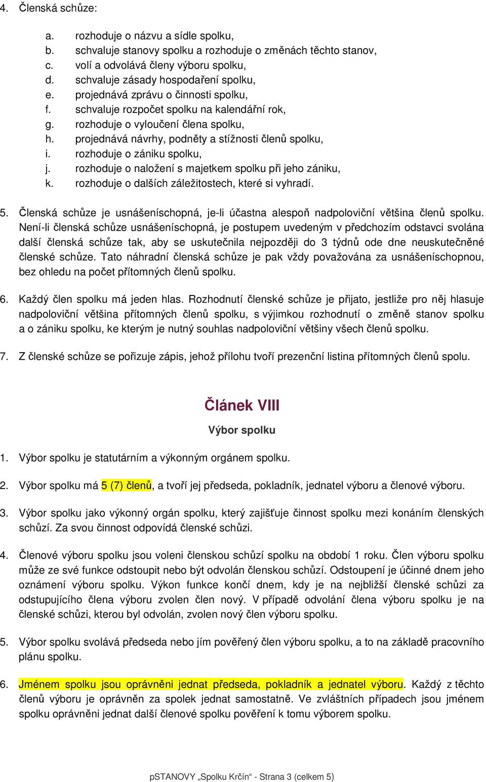 projednává návrhy, podněty a stížnosti členů spolku, i. rozhoduje o zániku spolku, j. rozhoduje o naložení s majetkem spolku při jeho zániku, k. rozhoduje o dalších záležitostech, které si vyhradí. 5.