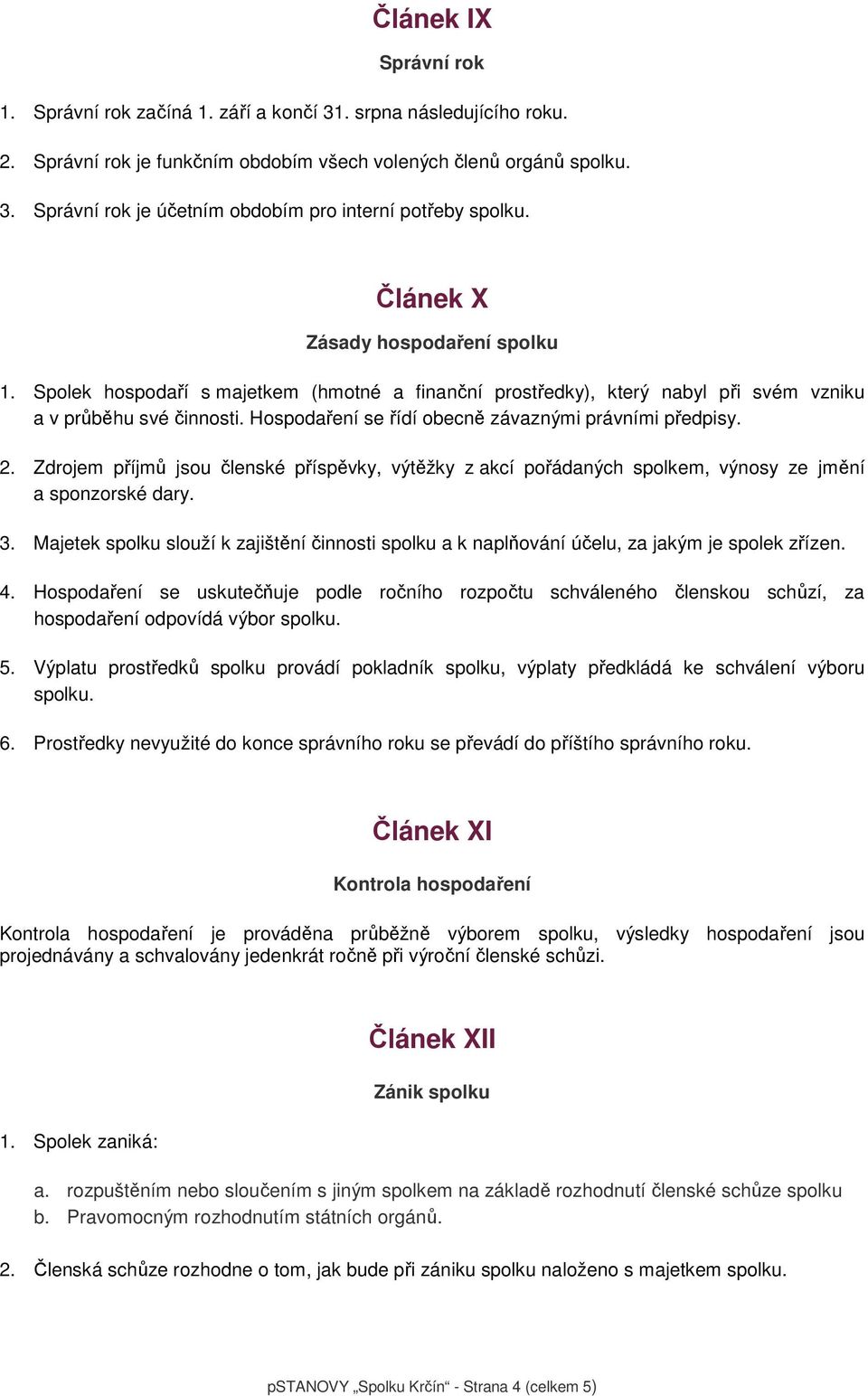 Hospodaření se řídí obecně závaznými právními předpisy. 2. Zdrojem příjmů jsou členské příspěvky, výtěžky z akcí pořádaných spolkem, výnosy ze jmění a sponzorské dary. 3.