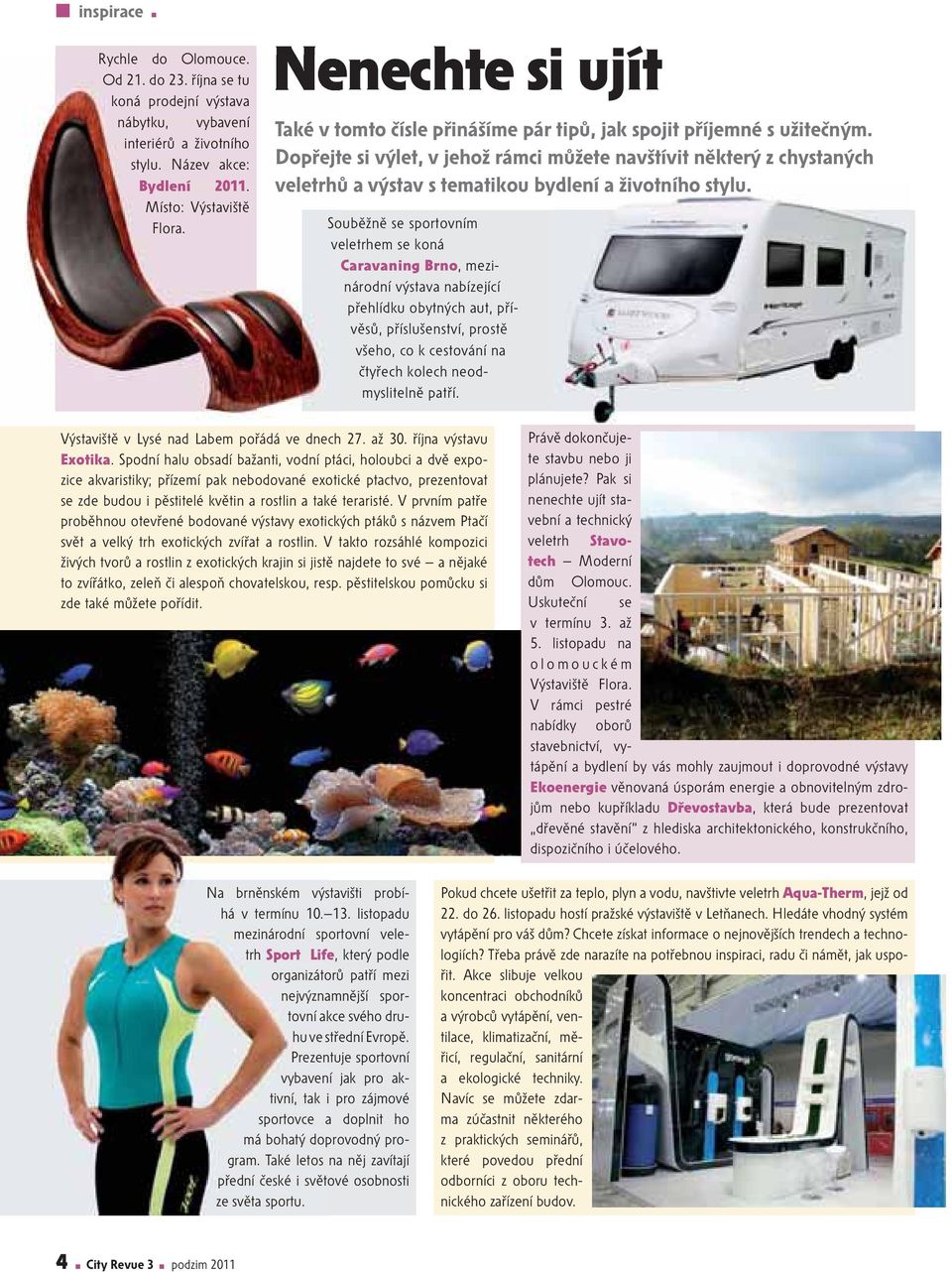 Souběžně se sportovním veletrhem se koná Caravaning Brno, mezinárodní výstava nabízející přehlídku obytných aut, přívěsů, příslušenství, prostě všeho, co k cestování na čtyřech kolech neodmyslitelně