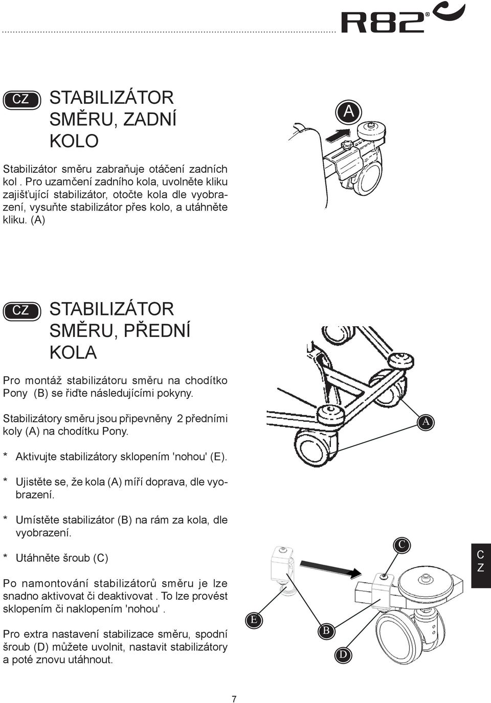 () STILIÁTOR SMĚRU, PŘEDNÍ KOL Pro montáž stabilizátoru směru na chodítko Pony () se řiďte následujícími pokyny. Stabilizátory směru jsou připevněny 2 předními koly () na chodítku Pony.