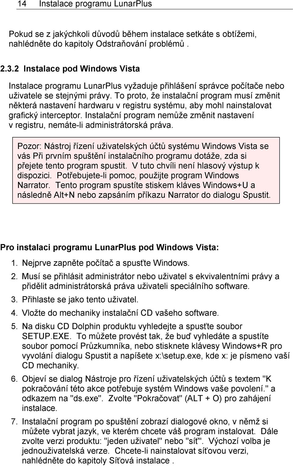 To proto, že instalační program musí změnit některá nastavení hardwaru v registru systému, aby mohl nainstalovat grafický interceptor.