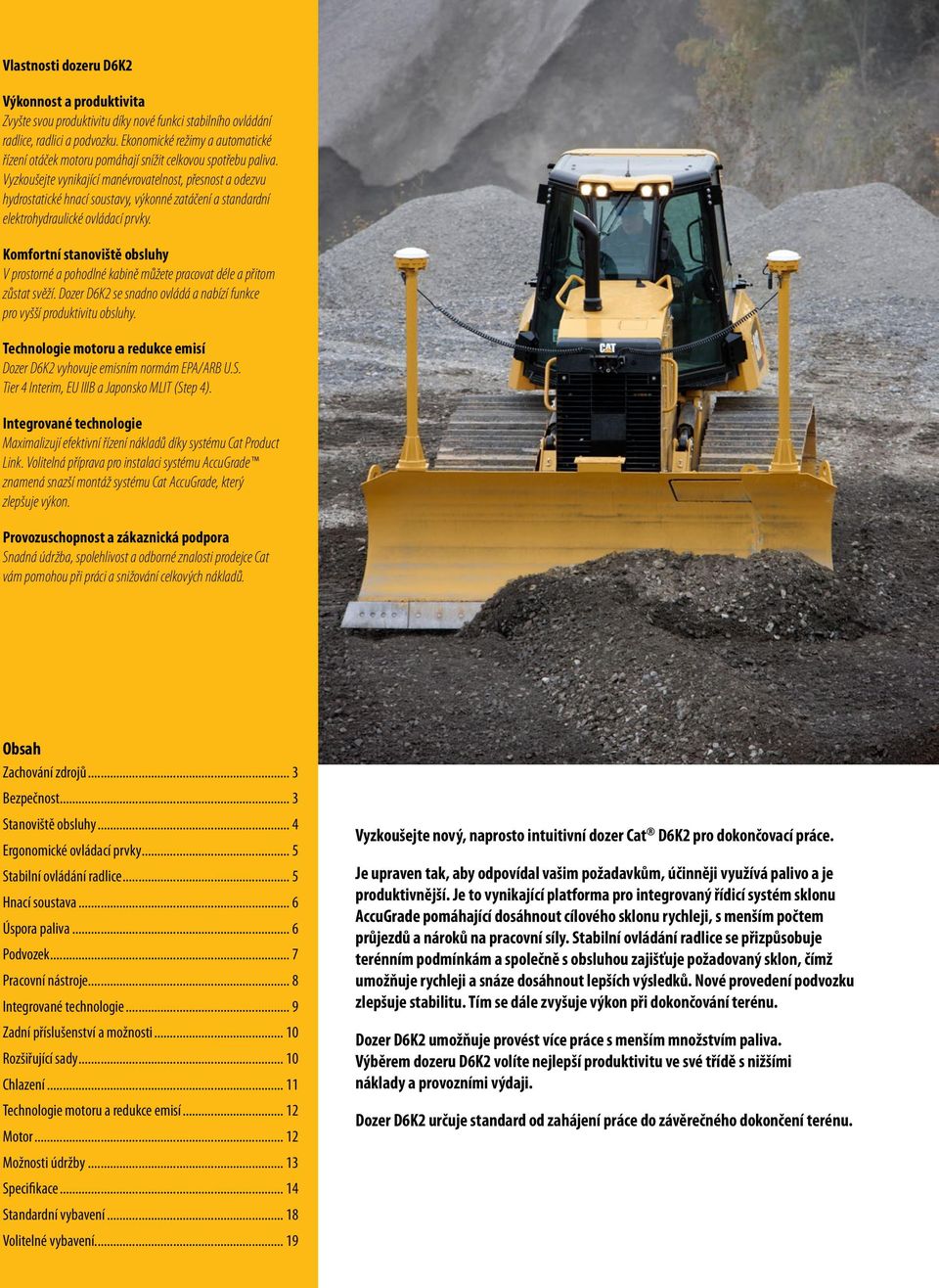 Vyzkoušejte vynikající manévrovatelnost, přesnost a odezvu hydrostatické hnací soustavy, výkonné zatáčení a standardní elektrohydraulické ovládací prvky.
