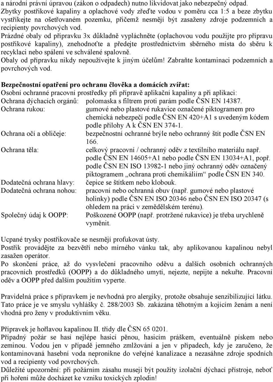 Prázdné obaly od přípravku 3x důkladně vypláchněte (oplachovou vodu použijte pro přípravu postřikové kapaliny), znehodnoťte a předejte prostřednictvím sběrného místa do sběru k recyklaci nebo spálení