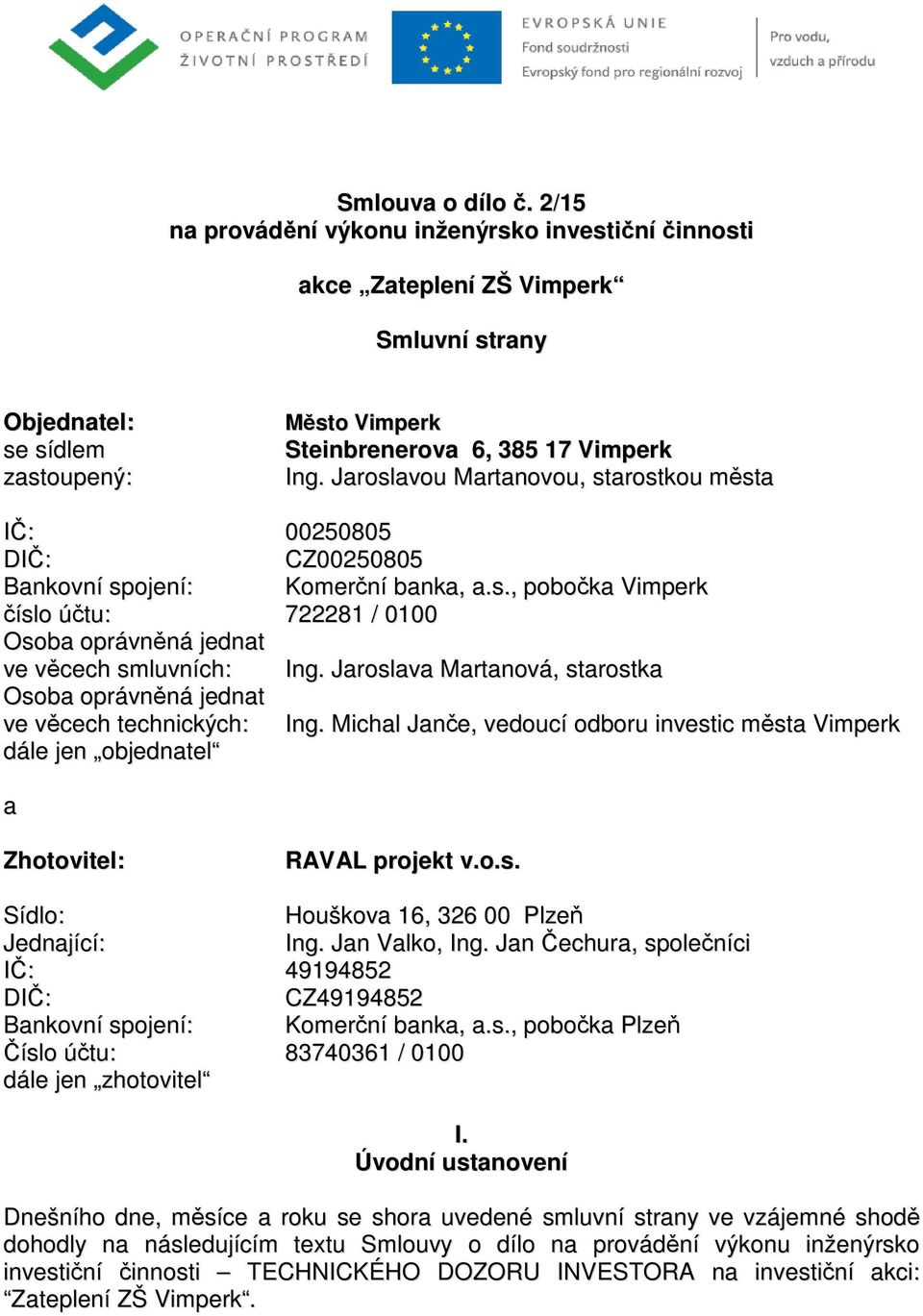 Jaroslava Martanová, starostka Osoba oprávněná jednat ve věcech technických: Ing. Michal Janče, vedoucí odboru investic města Vimperk dále jen objednatel a Zhotovitel: RAVAL projekt v.o.s. Sídlo: Houškova 16, 326 00 Plzeň Jednající: Ing.