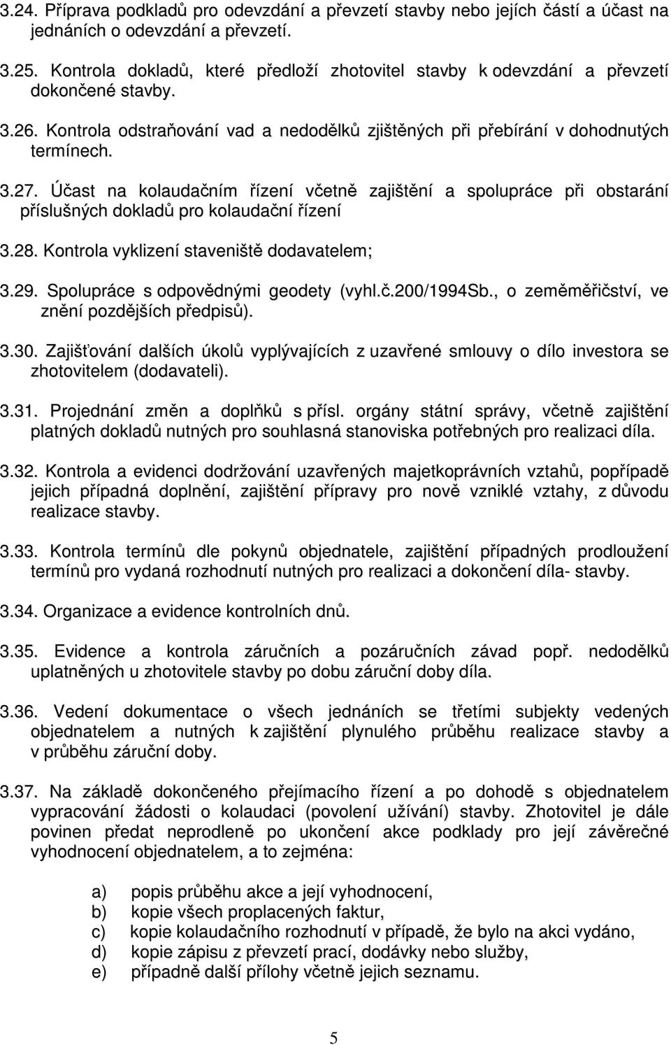 Účast na kolaudačním řízení včetně zajištění a spolupráce při obstarání příslušných dokladů pro kolaudační řízení 3.28. Kontrola vyklizení staveniště dodavatelem; 3.29.