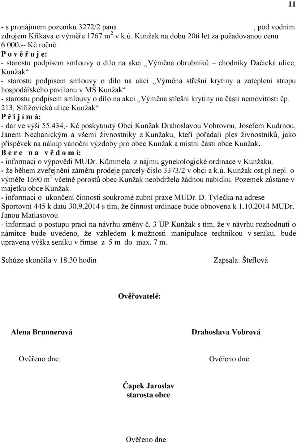 hospodářského pavilonu v MŠ Kunžak - starostu podpisem smlouvy o dílo na akci Výměna střešní krytiny na části nemovitosti čp. 213, Střížovická ulice Kunžak P ř i j í m á: - dar ve výši 55.