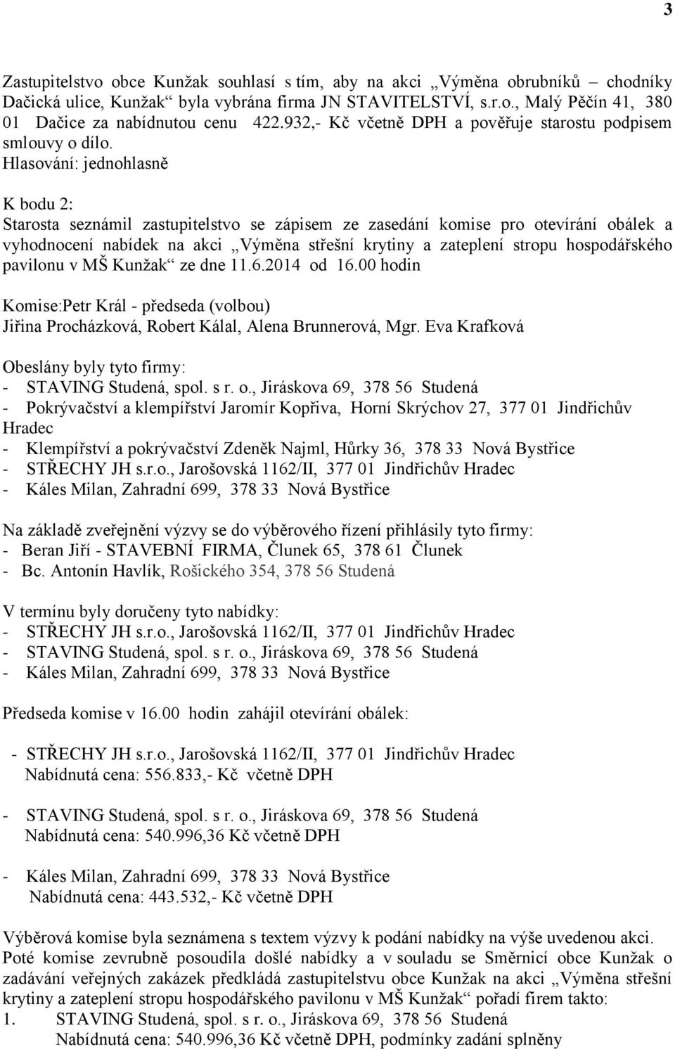 K bodu 2: Starosta seznámil zastupitelstvo se zápisem ze zasedání komise pro otevírání obálek a vyhodnocení nabídek na akci Výměna střešní krytiny a zateplení stropu hospodářského pavilonu v MŠ