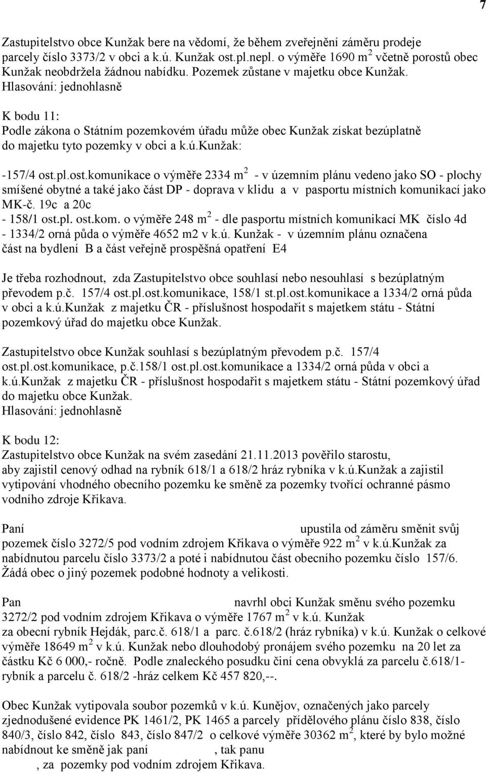 K bodu 11: Podle zákona o Státním pozemkovém úřadu může obec Kunžak získat bezúplatně do majetku tyto pozemky v obci a k.ú.kunžak: -157/4 ost.