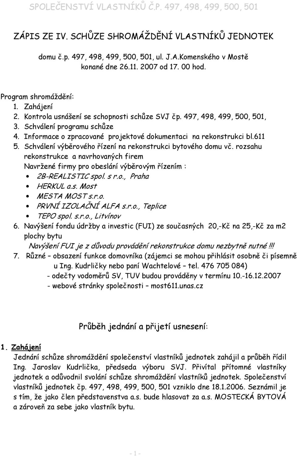 Schválení výběrového řízení na rekonstrukci bytového domu vč. rozsahu rekonstrukce a navrhovaných firem Navržené firmy pro obeslání výběrovým řízením : 2B-REALISTIC spol. s r.o., Praha HERKUL a.s. Most MESTA MOST s.