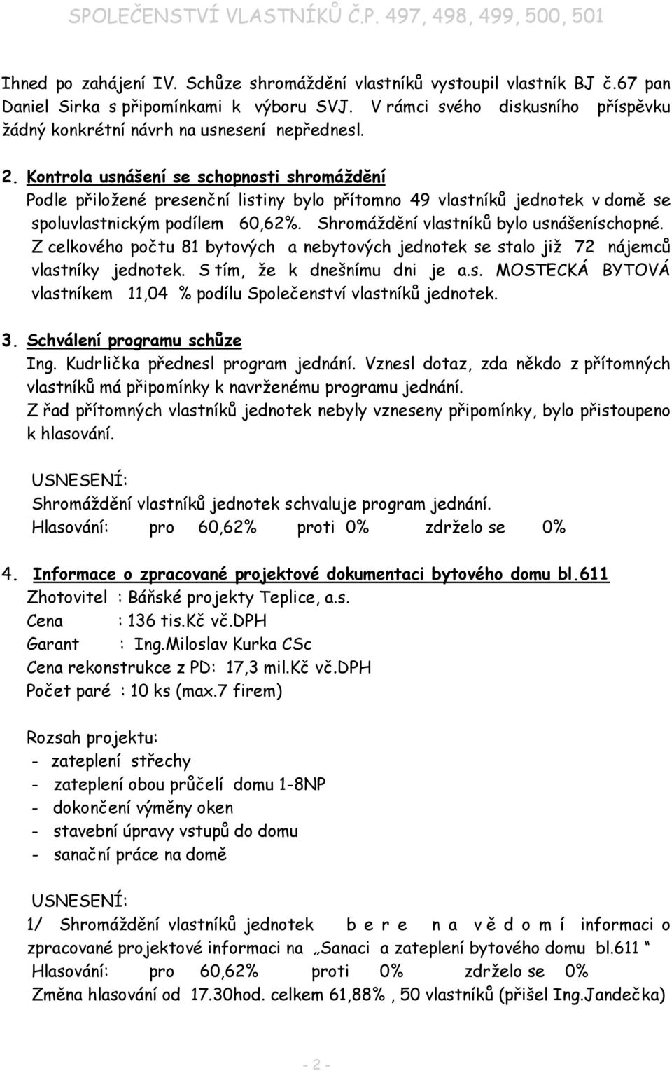Kontrola usnášení se schopnosti shromáždění Podle přiložené presenční listiny bylo přítomno 49 vlastníků jednotek v domě se spoluvlastnickým podílem 60,62%. Shromáždění vlastníků bylo usnášeníschopné.