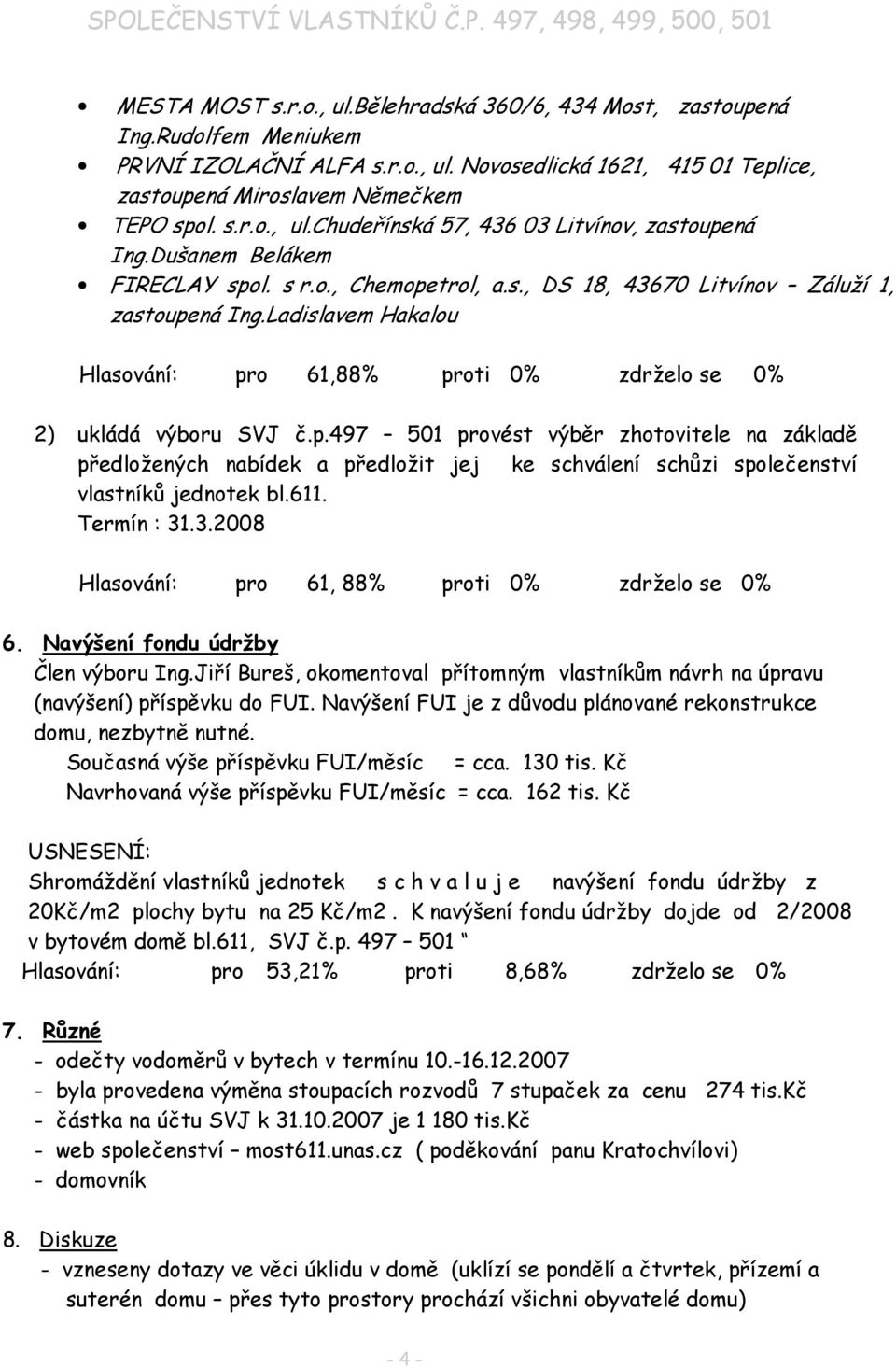 611. Termín : 31.3.2008 Hlasování: pro 61, 88% proti 0% zdrželo se 0% 6. Navýšení fondu údržby Člen výboru Ing.Jiří Bureš, okomentoval přítomným vlastníkům návrh na úpravu (navýšení) příspěvku do FUI.