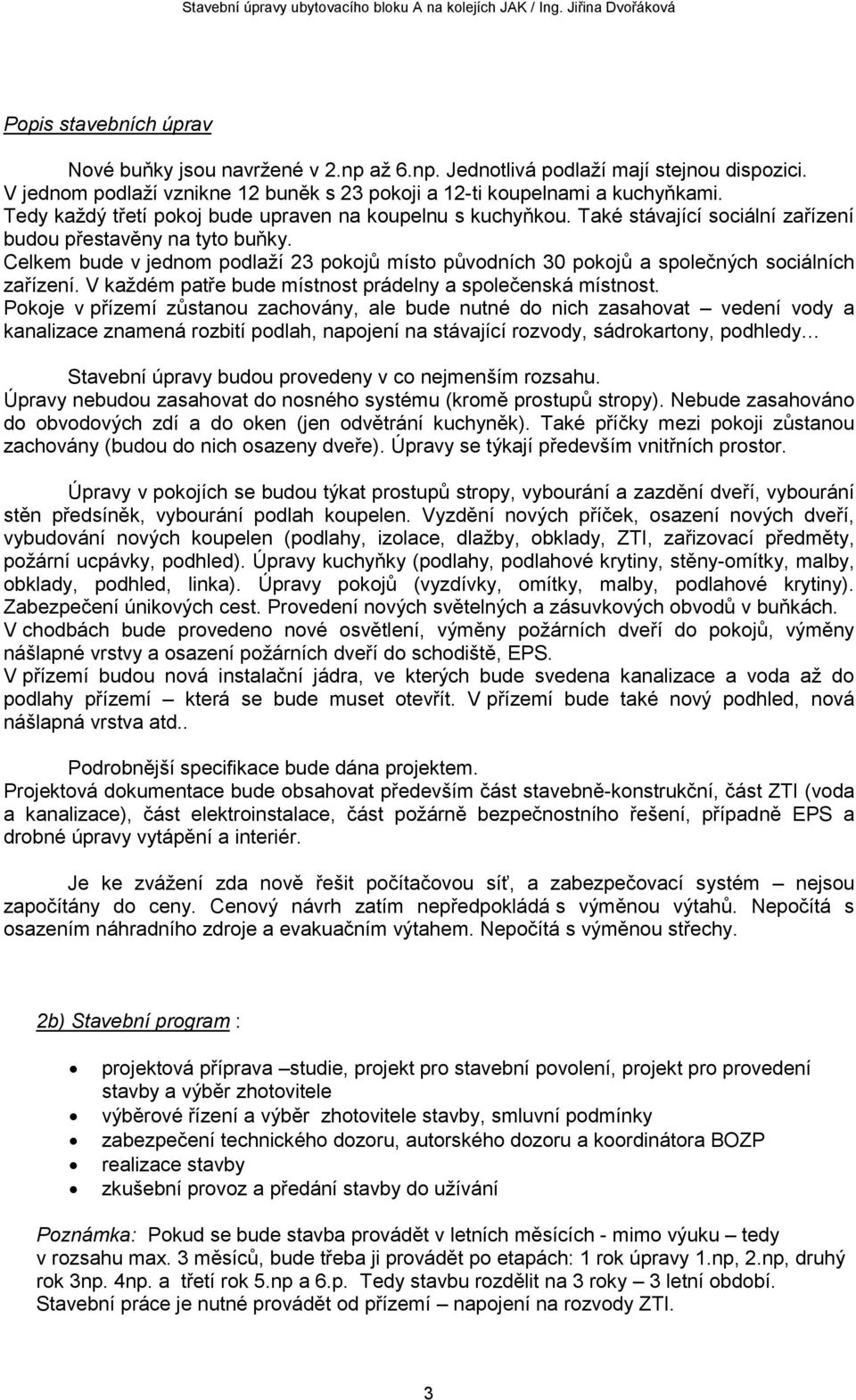 Také stávající sociální zařízení budou přestavěny na tyto buňky. Celkem bude v jednom podlaží 23 pokojů místo původních 30 pokojů a společných sociálních zařízení.