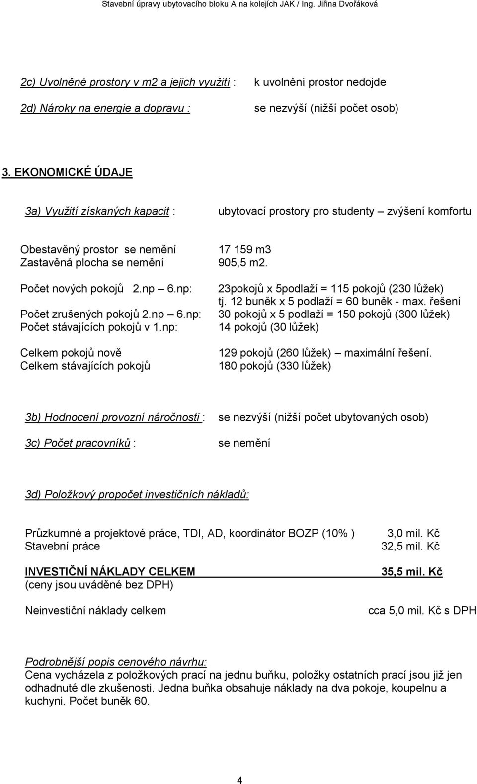 EKONOMICKÉ ÚDAJE 3a) Využití získaných kapacit : ubytovací prostory pro studenty zvýšení komfortu Obestavěný prostor se nemění 17 159 m3 Zastavěná plocha se nemění 905,5 m2. Počet nových pokojů 2.