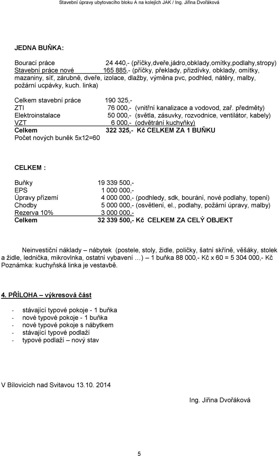 zárubně, dveře, izolace, dlažby, výměna pvc, podhled, nátěry, malby, požární ucpávky, kuch. linka) Celkem stavební práce 190 325,- ZTI 76 000,- (vnitřní kanalizace a vodovod, zař.