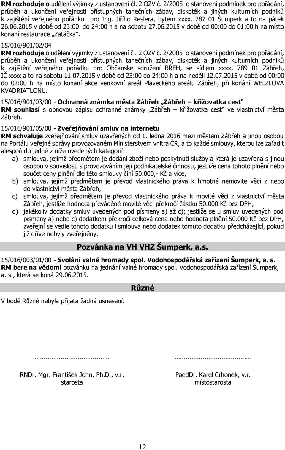 Jiřího Reslera, bytem xxxx, 787 01 Šumperk a to na pátek 26.06.2015 v době od 23:00 do 24:00 h a na sobotu 27.06.2015 v době od 00:00 do 01:00 h na místo konaní restaurace Zatáčka.