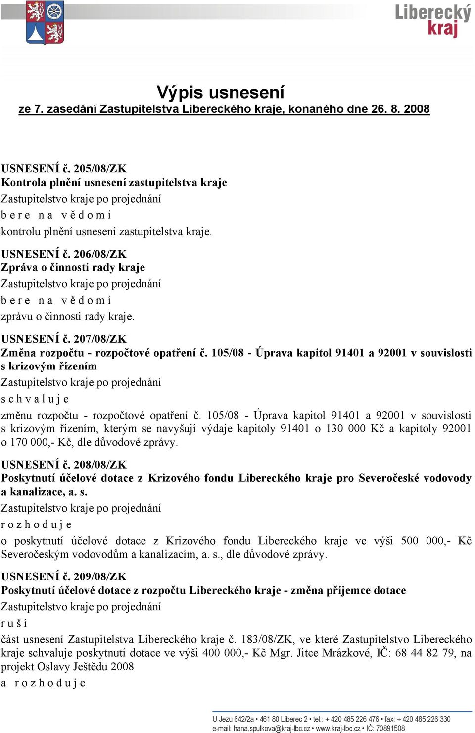 206/08/ZK Zpráva o činnosti rady kraje b e r e n a v ě d o m í zprávu o činnosti rady kraje. USNESENÍ č. 207/08/ZK Změna rozpočtu - rozpočtové opatření č.