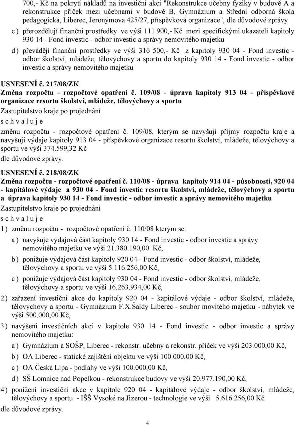 majetku d ) převádějí finanční prostředky ve výši 316 500,- Kč z kapitoly 930 04 - Fond investic - odbor školství, mládeže, tělovýchovy a sportu do kapitoly 930 14 - Fond investic - odbor investic a