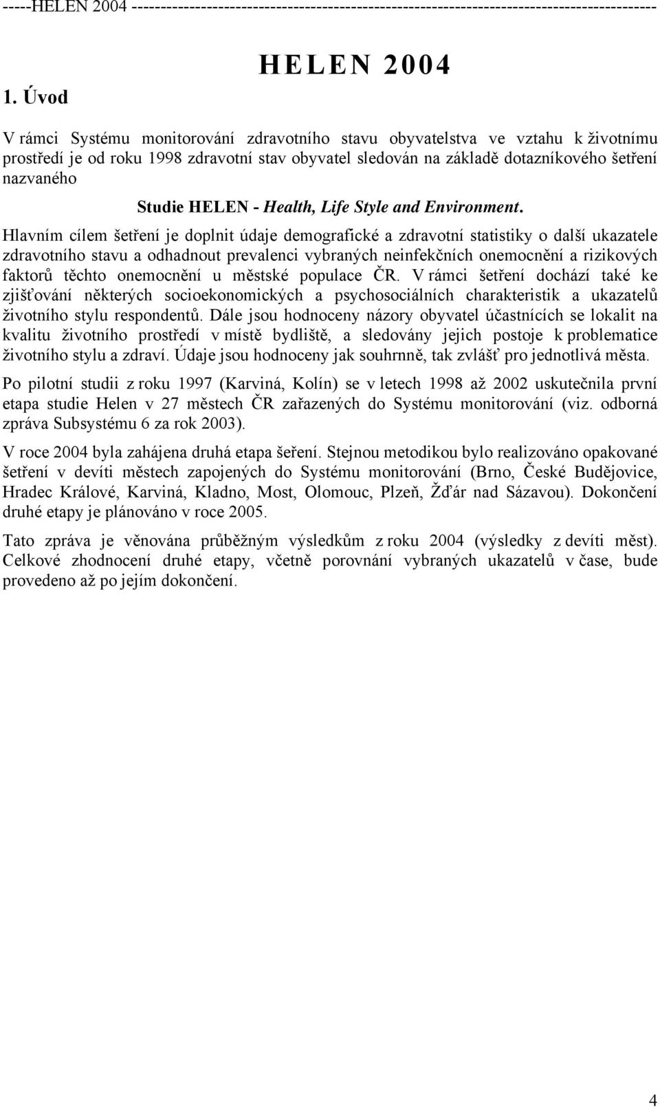 Hlavním cílem šetření je doplnit údaje demografické a zdravotní statistiky o další ukazatele zdravotního stavu a odhadnout prevalenci vybraných neinfekčních onemocnění a rizikových faktorů těchto