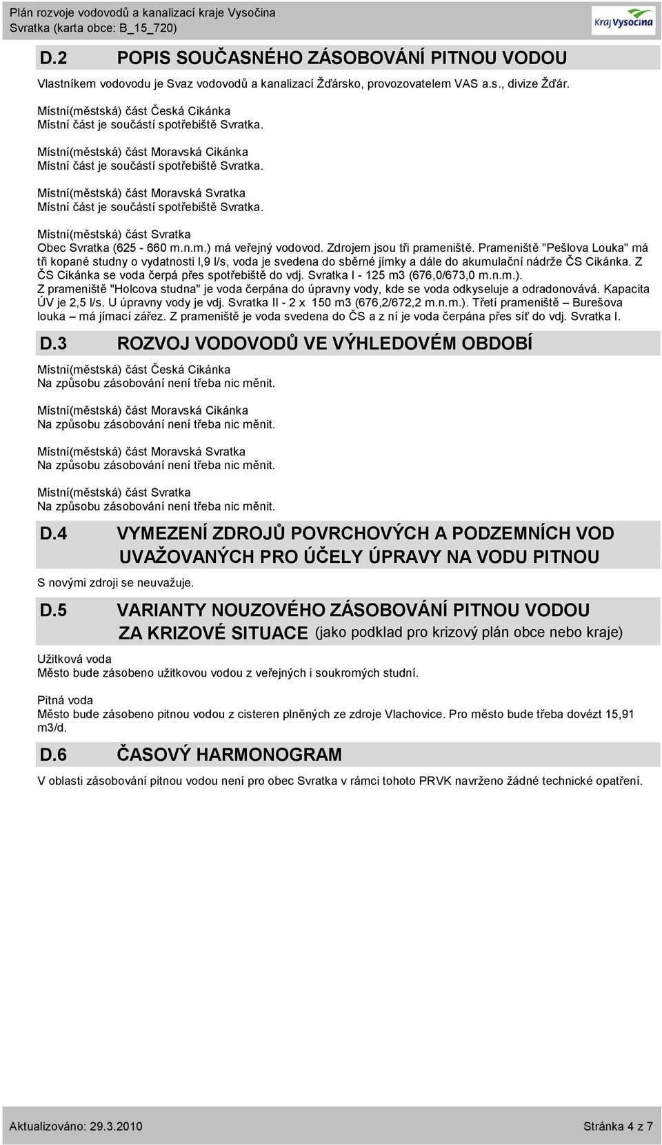 Prameniště "Pešlova Louka" má tři kopané studny o vydatnosti l,9 l/s, voda je svedena do sběrné jímky a dále do akumulační nádrže ČS Cikánka. Z ČS Cikánka se voda čerpá přes spotřebiště do vdj.