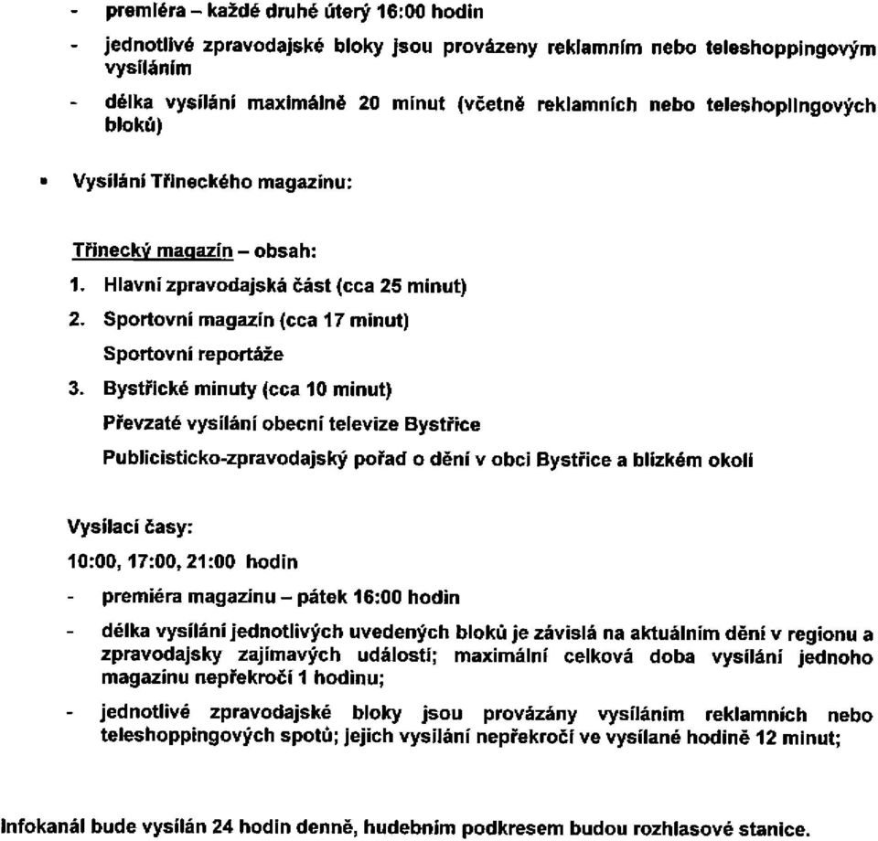 Bystřické minuty (cca 10 minut) Převzaté vysílání obecní televize Bystřice Publicisticko-zpravodajský pořad o dění v obci Bystřice a blízkém okoli Vysílací časy: 10:00,17:00,21:00 hodin premiéra