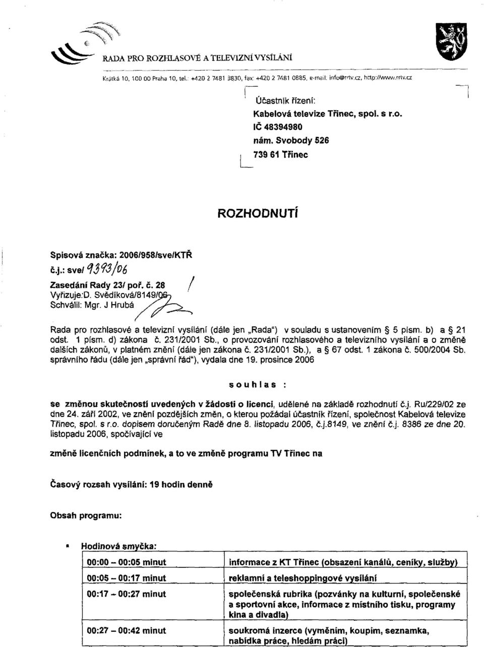 Svědí ková/814 9/9^ Schválil: Mgr. J Hrubá Rada pro rozhlasové a televizní vysílání (dáíe jen Rada") v souladu s ustanovením 5 písm. b) a 21 odst. 1 písm. d) zákona č. 231/2001 Sb.