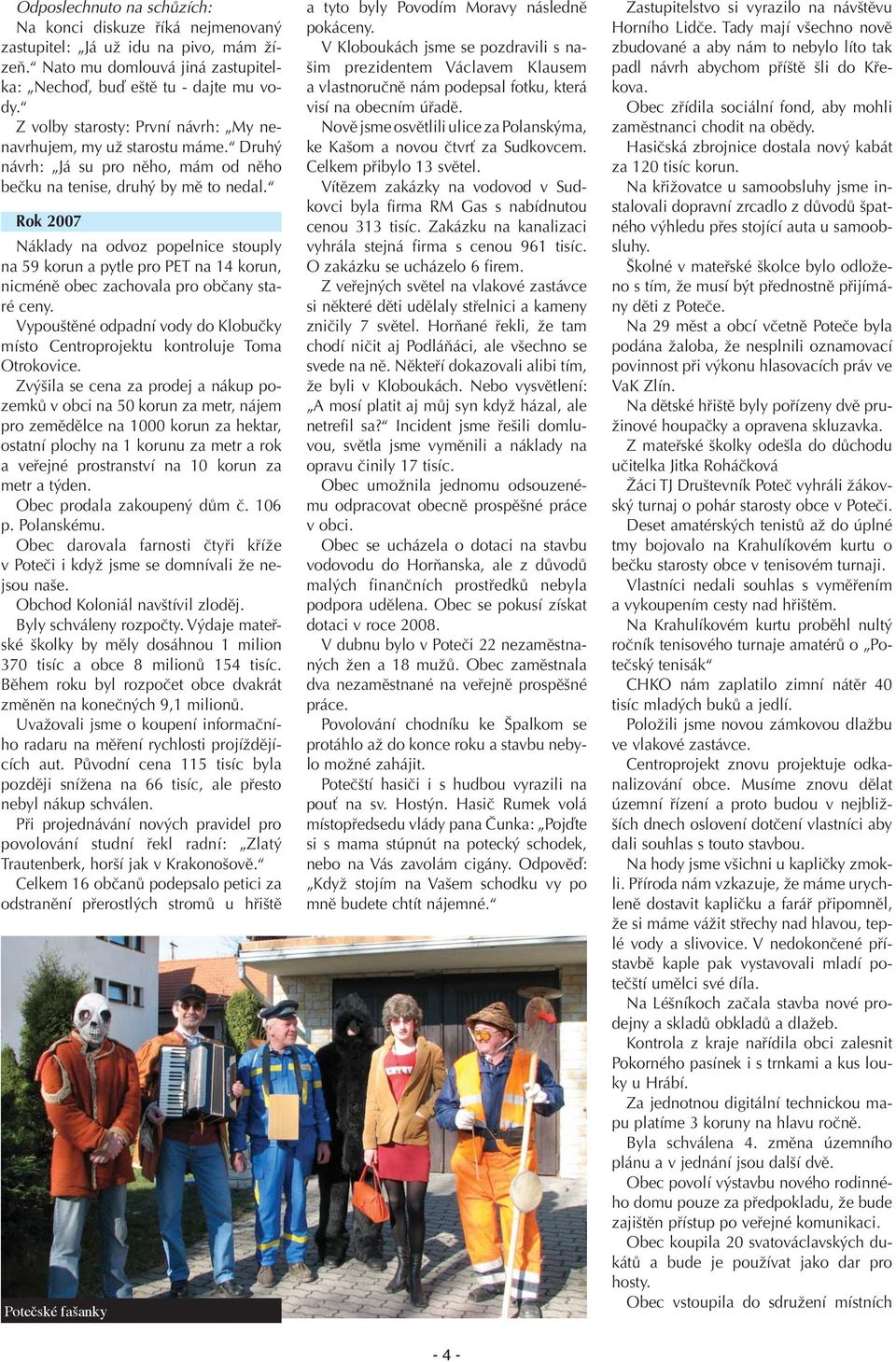 Rok 2007 Náklady na odvoz popelnice stouply na 59 korun a pytle pro PET na 14 korun, nicméně obec zachovala pro občany staré ceny.