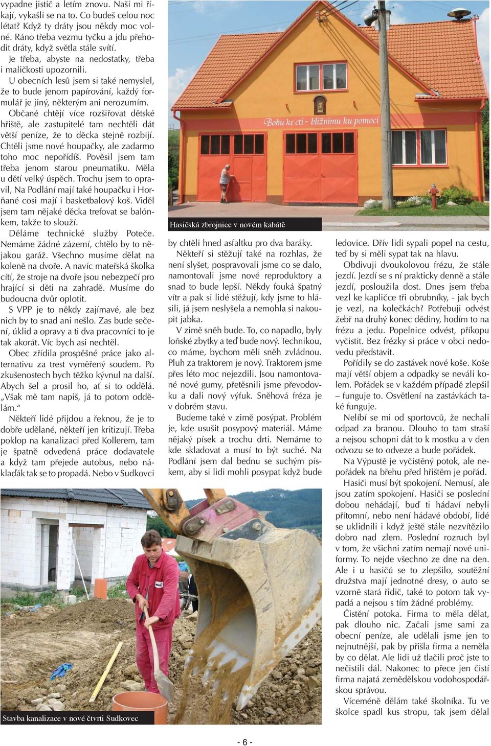 Občané chtějí více rozšiřovat dětské hřiště, ale zastupitelé tam nechtěli dát větší peníze, že to děcka stejně rozbijí. Chtěli jsme nové houpačky, ale zadarmo toho moc nepořídíš.