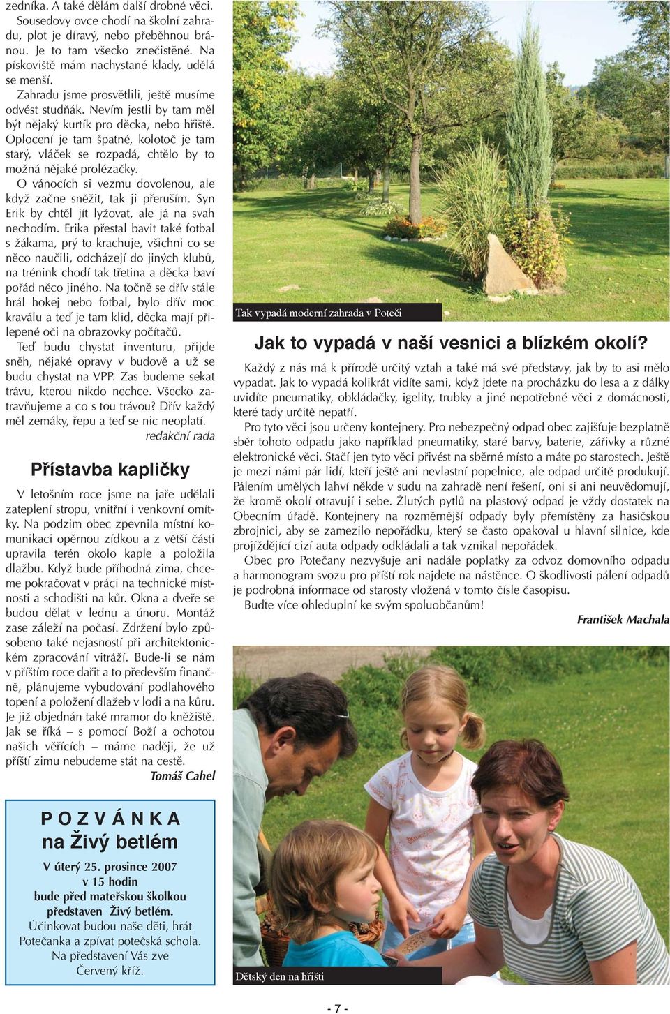 Oplocení je tam špatné, kolotoč je tam starý, vláček se rozpadá, chtělo by to možná nějaké prolézačky. O vánocích si vezmu dovolenou, ale když začne sněžit, tak ji přeruším.