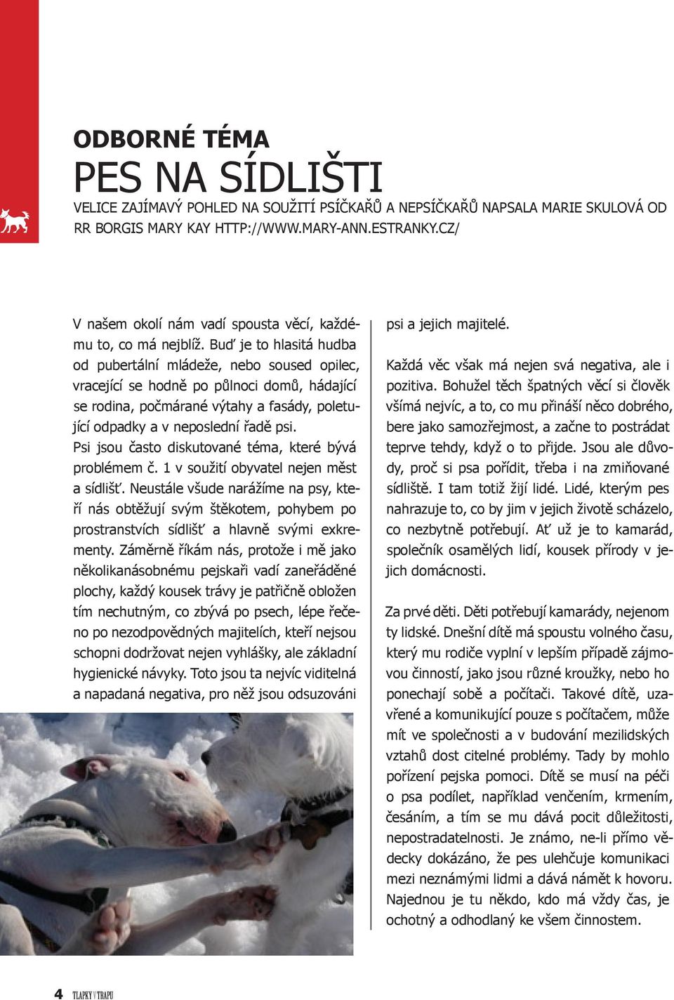 Buď je to hlasitá hudba od pubertální mládeže, nebo soused opilec, vracející se hodně po půlnoci domů, hádající se rodina, počmárané výtahy a fasády, poletující odpadky a v neposlední řadě psi.