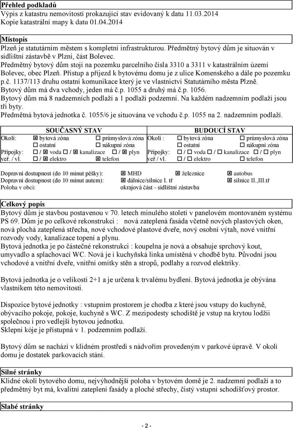 Přístup a příjezd k bytovému domu je z ulice Komenského a dále po pozemku p.č. 1137/113 druhu ostatní komunikace který je ve vlastnictví Statutárního města Plzně. Bytový dům má dva vchody, jeden má č.