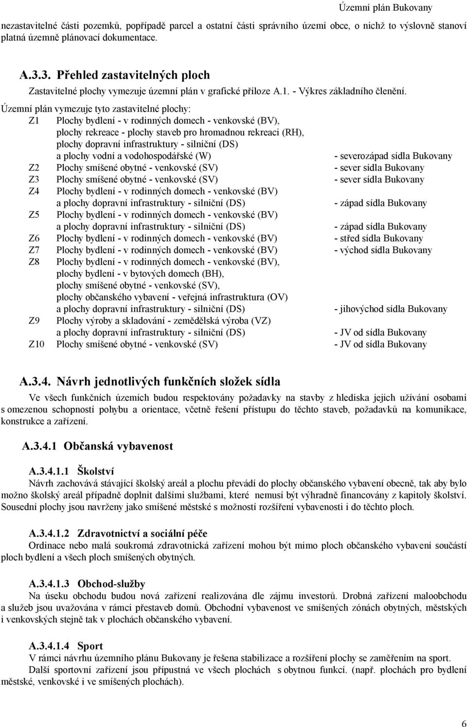 Územní plán vymezuje tyto zastavitelné plochy: Z1 Plochy bydlení - v rodinných domech - venkovské (BV), plochy rekreace - plochy staveb pro hromadnou rekreaci (RH), plochy dopravní infrastruktury -