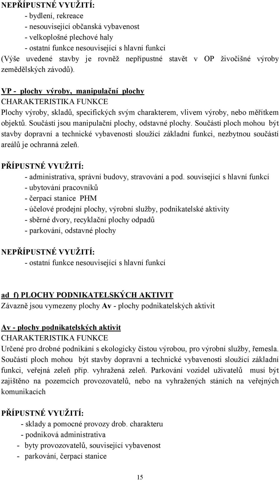 VP - plochy výroby, manipulační plochy CHARAKTERISTIKA FUNKCE Plochy výroby, skladů, specifických svým charakterem, vlivem výroby, nebo měřítkem objektů.