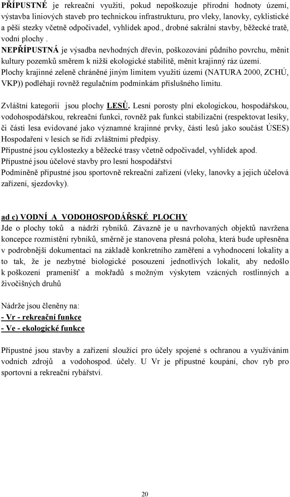 NEPŘÍPUSTNÁ je výsadba nevhodných dřevin, poškozování půdního povrchu, měnit kultury pozemků směrem k nižší ekologické stabilitě, měnit krajinný ráz území.