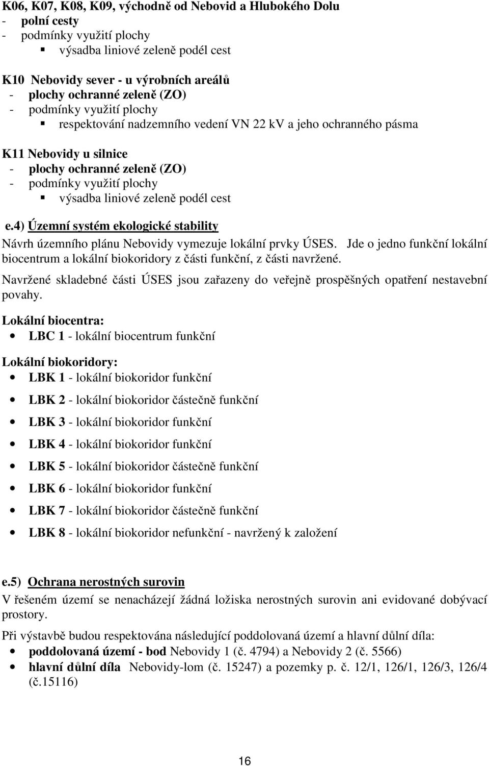 4) Územní systém ekologické stability Návrh územního plánu Nebovidy vymezuje lokální prvky ÚSES. Jde o jedno funkční lokální biocentrum a lokální biokoridory z části funkční, z části navržené.