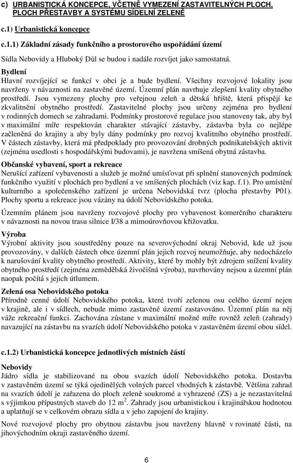 Bydlení Hlavní rozvíjející se funkcí v obci je a bude bydlení. Všechny rozvojové lokality jsou navrženy v návaznosti na zastavěné území. Územní plán navrhuje zlepšení kvality obytného prostředí.